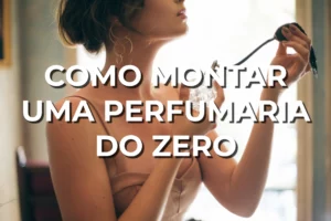 Como Montar Uma Perfumaria Do Zero: Guia Passo a Passo para Alcançar o Êxito!