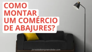Como montar um comércio de abajures - Aprenda a lucrar com iluminação