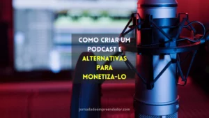 Como criar um podcast e alternativas para monetiza-lo