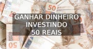Ganhar Dinheiro Investindo 50 Reais é possível?